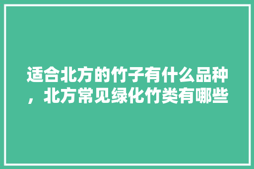 适合北方的竹子有什么品种，北方常见绿化竹类有哪些品种。