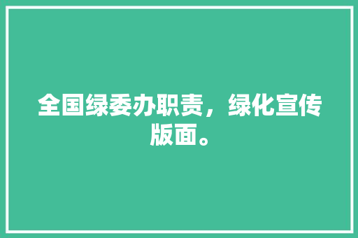 全国绿委办职责，绿化宣传版面。  第1张 全国绿委办职责，绿化宣传版面。 栽培技术