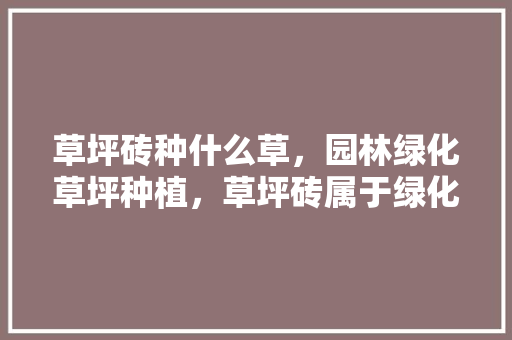 草坪砖种什么草，园林绿化草坪种植，草坪砖属于绿化类吗为什么。