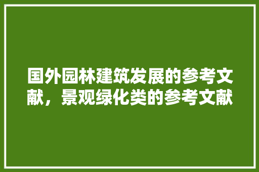 国外园林建筑发展的参考文献，景观绿化类的参考文献有哪些。