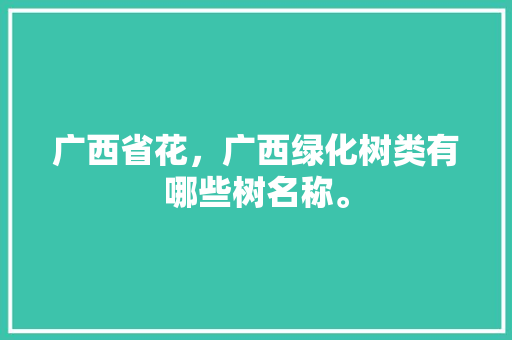 广西省花，广西绿化树类有哪些树名称。