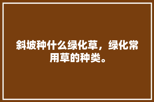 斜坡种什么绿化草，绿化常用草的种类。