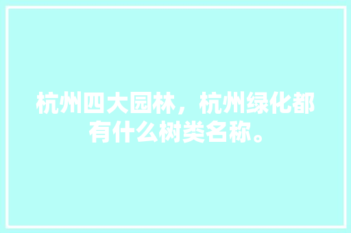 杭州四大园林，杭州绿化都有什么树类名称。