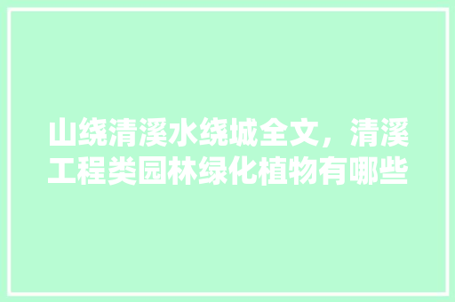 山绕清溪水绕城全文，清溪工程类园林绿化植物有哪些。