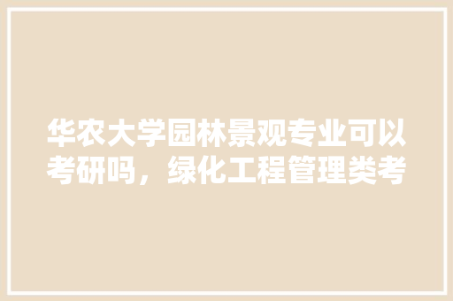 华农大学园林景观专业可以考研吗，绿化工程管理类考研时间安排。