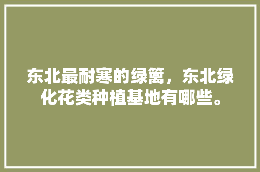 东北最耐寒的绿篱，东北绿化花类种植基地有哪些。