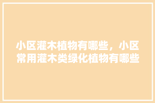 小区灌木植物有哪些，小区常用灌木类绿化植物有哪些。