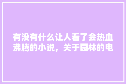 有没有什么让人看了会热血沸腾的小说，关于园林的电视。