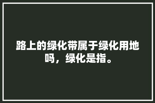 路上的绿化带属于绿化用地吗，绿化是指。