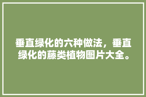 垂直绿化的六种做法，垂直绿化的藤类植物图片大全。