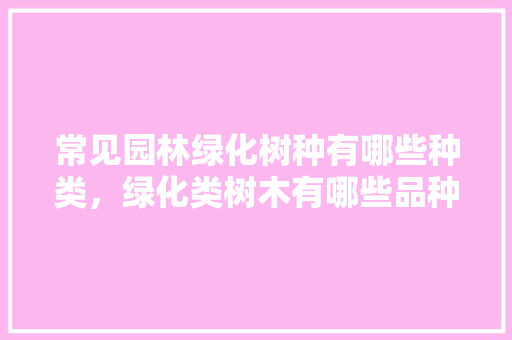 常见园林绿化树种有哪些种类，绿化类树木有哪些品种图片。
