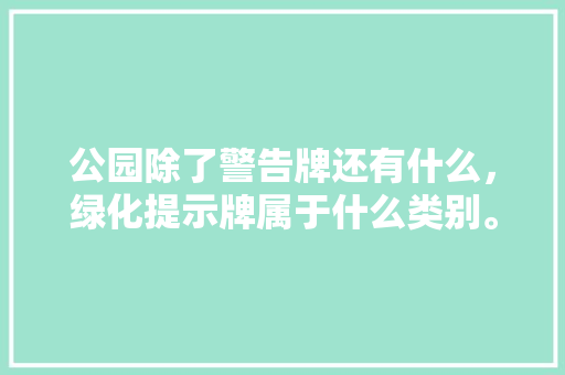 公园除了警告牌还有什么，绿化提示牌属于什么类别。
