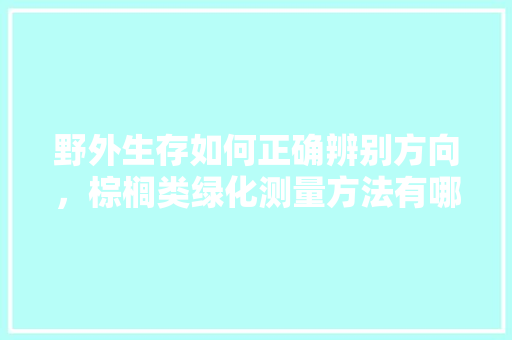 野外生存如何正确辨别方向，棕榈类绿化测量方法有哪些。