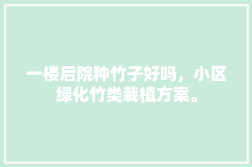 一楼后院种竹子好吗，小区绿化竹类栽植方案。