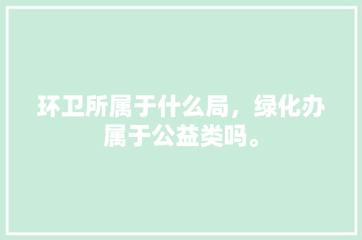 环卫所属于什么局，绿化办属于公益类吗。