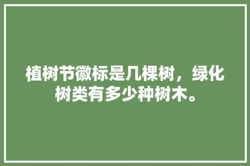 植树节徽标是几棵树，绿化树类有多少种树木。