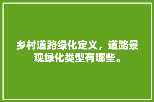 乡村道路绿化定义，道路景观绿化类型有哪些。