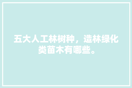五大人工林树种，造林绿化类苗木有哪些。