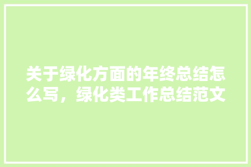 关于绿化方面的年终总结怎么写，绿化类工作总结范文。