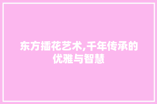 东方插花艺术,千年传承的优雅与智慧 种子类