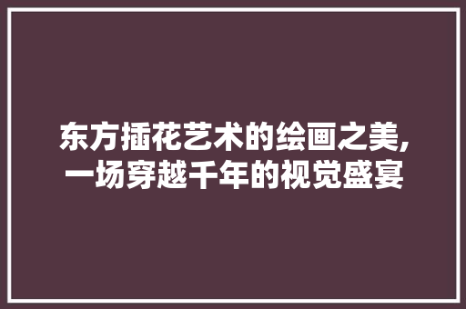 东方插花艺术的绘画之美,一场穿越千年的视觉盛宴 种子类