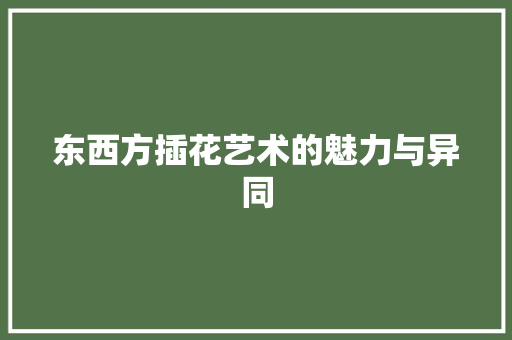 东西方插花艺术的魅力与异同 苗木百科