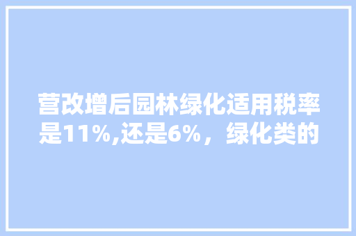 营改增后园林绿化适用税率是11%,还是6%，绿化类的税率是多少。