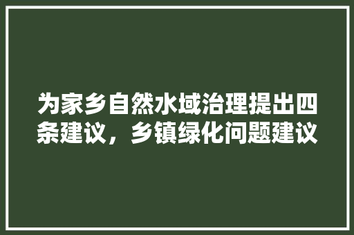 为家乡自然水域治理提出四条建议，乡镇绿化问题建议类信息有哪些。 种植技术