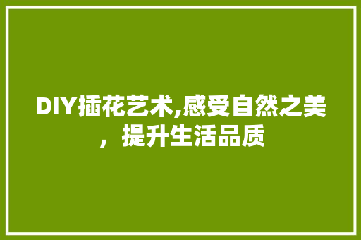 DIY插花艺术,感受自然之美，提升生活品质 病虫防治