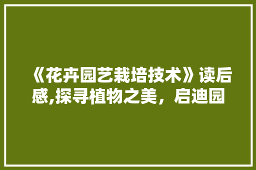 《花卉园艺栽培技术》读后感,探寻植物之美，启迪园艺智慧 造型技术