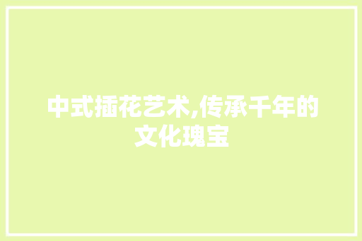 中式插花艺术,传承千年的文化瑰宝 花木行情