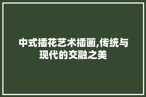 中式插花艺术插画,传统与现代的交融之美