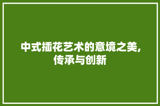 中式插花艺术的意境之美,传承与创新