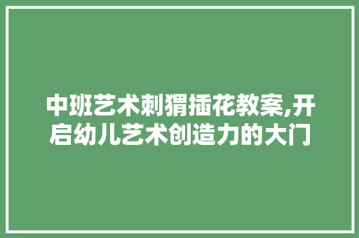 中班艺术刺猬插花教案,开启幼儿艺术创造力的大门