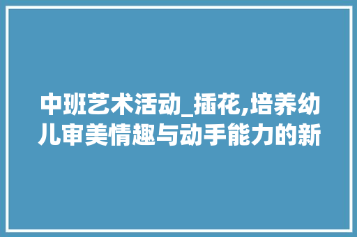 中班艺术活动_插花,培养幼儿审美情趣与动手能力的新途径