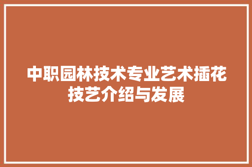 中职园林技术专业艺术插花技艺介绍与发展