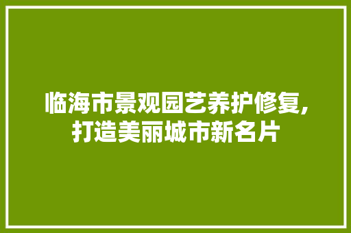 临海市景观园艺养护修复,打造美丽城市新名片