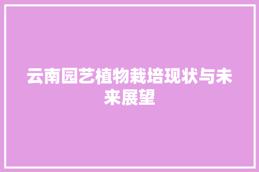 云南园艺植物栽培现状与未来展望