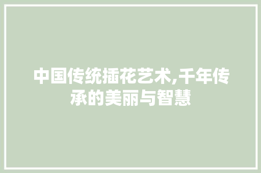 中国传统插花艺术,千年传承的美丽与智慧 病虫防治