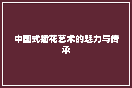 中国式插花艺术的魅力与传承