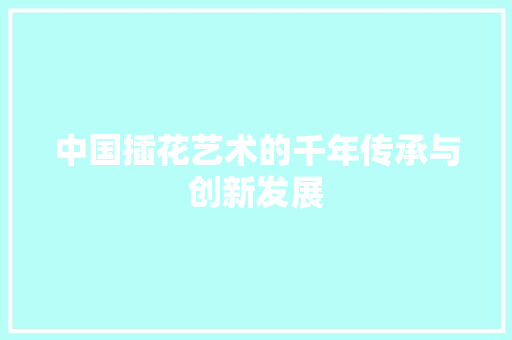 中国插花艺术的千年传承与创新发展 造型技术