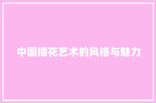 中国插花艺术的风格与魅力