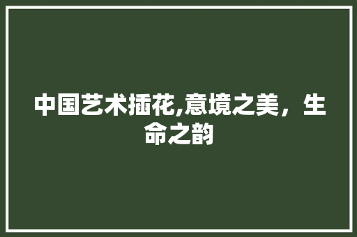 中国艺术插花,意境之美，生命之韵 造型技术