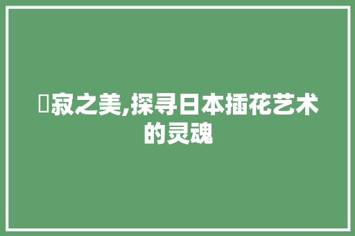 侘寂之美,探寻日本插花艺术的灵魂