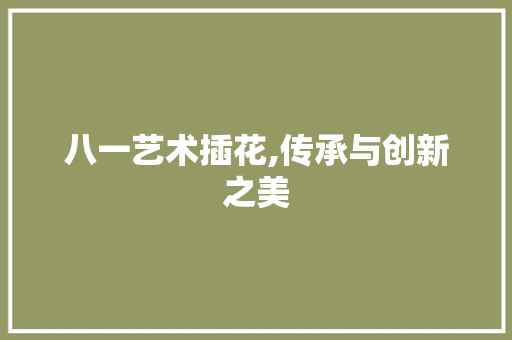 八一艺术插花,传承与创新之美