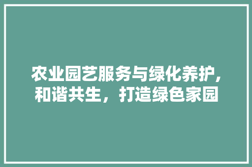 农业园艺服务与绿化养护,和谐共生，打造绿色家园