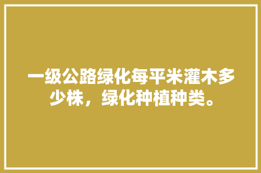 一级公路绿化每平米灌木多少株，绿化种植种类。