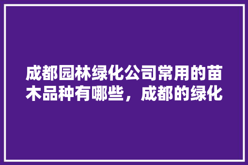 成都园林绿化公司常用的苗木品种有哪些，成都的绿化有些啥树类的树。