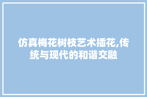 仿真梅花树枝艺术插花,传统与现代的和谐交融