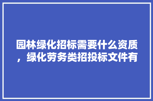 园林绿化招标需要什么资质，绿化劳务类招投标文件有哪些。